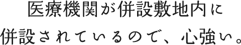 医療機関が併設敷地内に併設されているので、心強い。